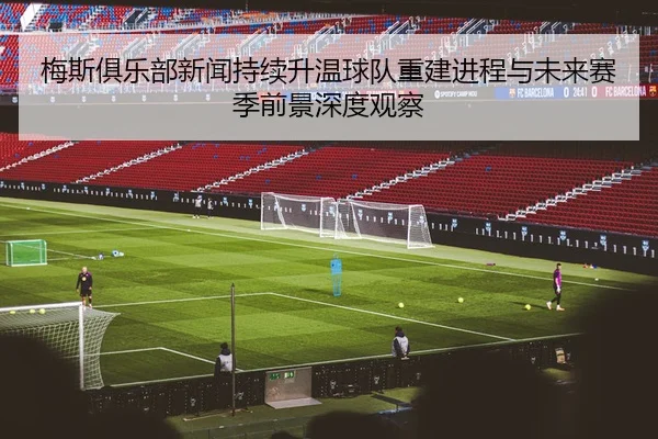 梅斯俱乐部新闻持续升温球队重建进程与未来赛季前景深度观察