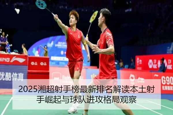 2025湘超射手榜最新排名解读本土射手崛起与球队进攻格局观察