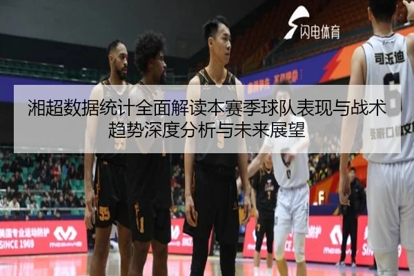 湘超数据统计全面解读本赛季球队表现与战术趋势深度分析与未来展望