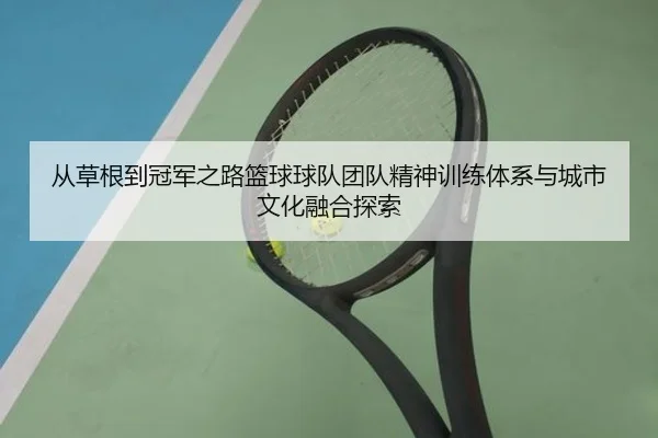 从草根到冠军之路篮球球队团队精神训练体系与城市文化融合探索