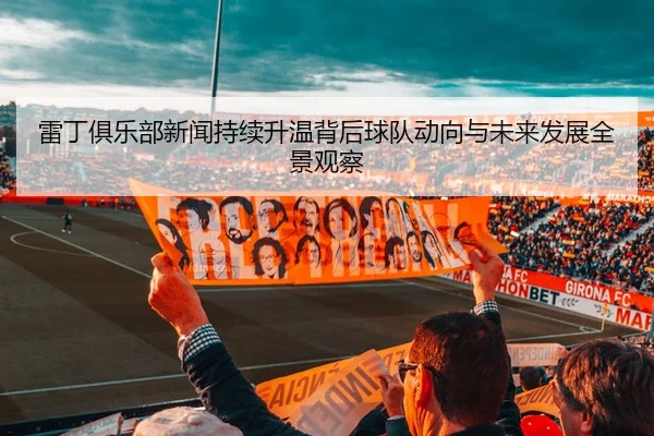 雷丁俱乐部新闻持续升温背后球队动向与未来发展全景观察
