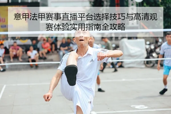 意甲法甲赛事直播平台选择技巧与高清观赛体验实用指南全攻略