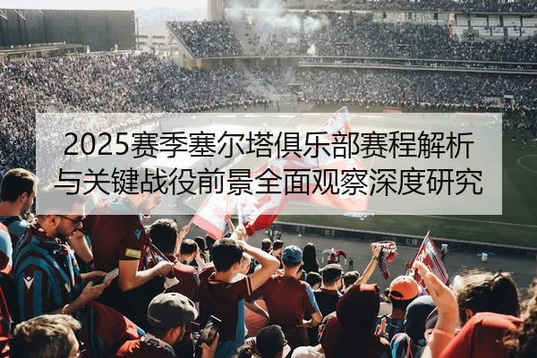 2025赛季塞尔塔俱乐部赛程解析与关键战役前景全面观察深度研究