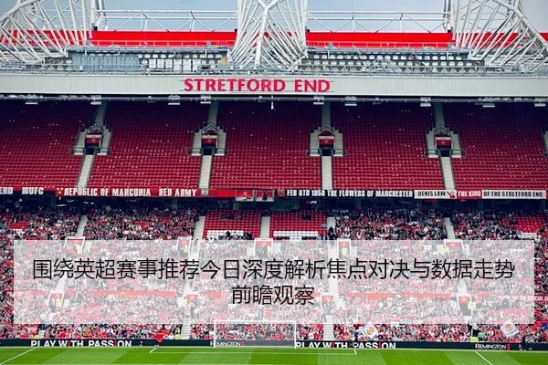 围绕英超赛事推荐今日深度解析焦点对决与数据走势前瞻观察