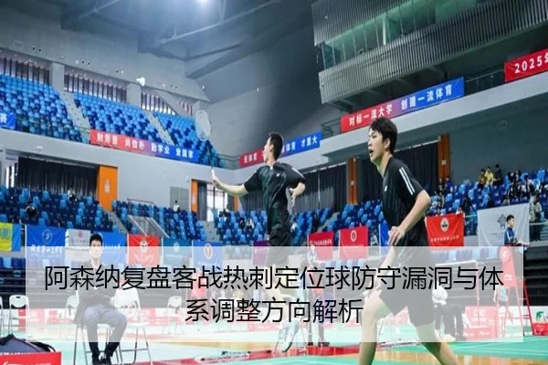 阿森纳复盘客战热刺定位球防守漏洞与体系调整方向解析