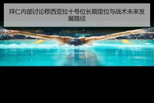 拜仁内部讨论穆西亚拉十号位长期定位与战术未来发展路径
