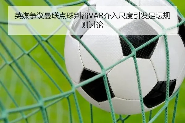 英媒争议曼联点球判罚VAR介入尺度引发足坛规则讨论 - 新闻资讯相关报道缩略图
